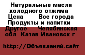 Натуральные масла холодного отжима › Цена ­ 1 - Все города Продукты и напитки » Другое   . Челябинская обл.,Катав-Ивановск г.